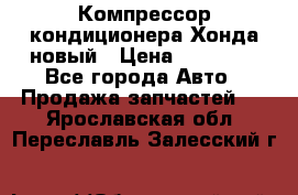 Компрессор кондиционера Хонда новый › Цена ­ 24 000 - Все города Авто » Продажа запчастей   . Ярославская обл.,Переславль-Залесский г.